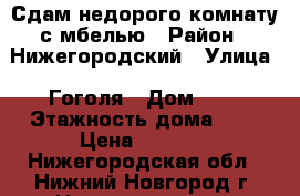 Сдам недорого комнату с мбелью › Район ­ Нижегородский › Улица ­ Гоголя › Дом ­ 5 › Этажность дома ­ 9 › Цена ­ 8 000 - Нижегородская обл., Нижний Новгород г. Недвижимость » Квартиры аренда   . Нижегородская обл.